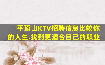 平顶山KTV招聘信息比较你的人生.找到更适合自己的职业