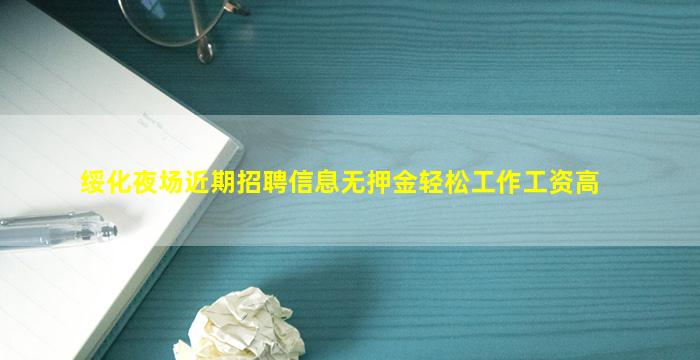 绥化夜场近期招聘信息无押金轻松工作工资高